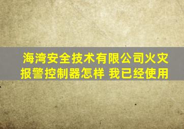 海湾安全技术有限公司火灾报警控制器怎样 我已经使用